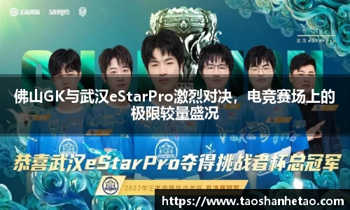 佛山GK与武汉eStarPro激烈对决，电竞赛场上的极限较量盛况