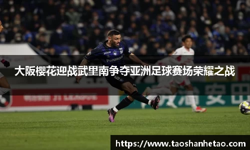 大阪樱花迎战武里南争夺亚洲足球赛场荣耀之战