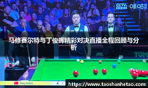马修赛尔特与丁俊晖精彩对决直播全程回顾与分析