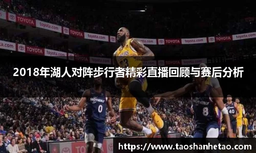2018年湖人对阵步行者精彩直播回顾与赛后分析